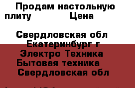 Продам настольную плиту “EDEN“  › Цена ­ 2 000 - Свердловская обл., Екатеринбург г. Электро-Техника » Бытовая техника   . Свердловская обл.